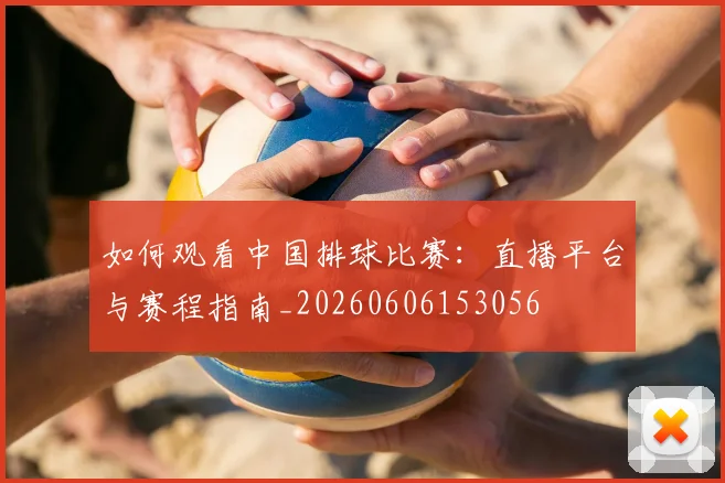 如何观看中国排球比赛:直播平台与赛程指南_20260606153056
