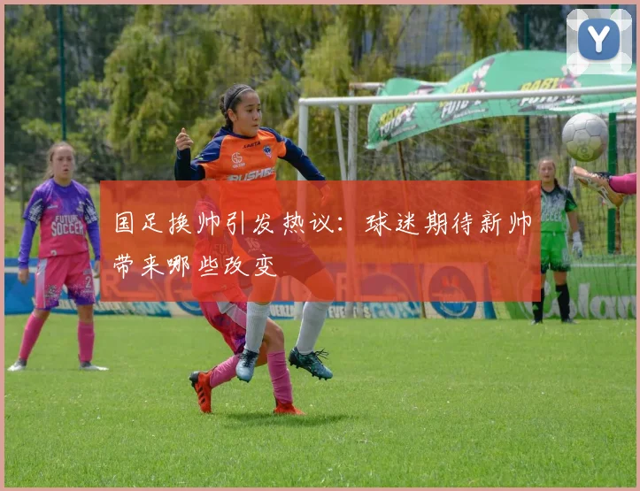 国足换帅引发热议：球迷期待新帅带来哪些改变