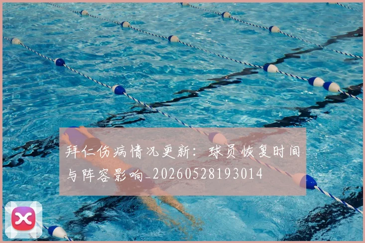 拜仁伤病情况更新：球员恢复时间与阵容影响_20260528193014