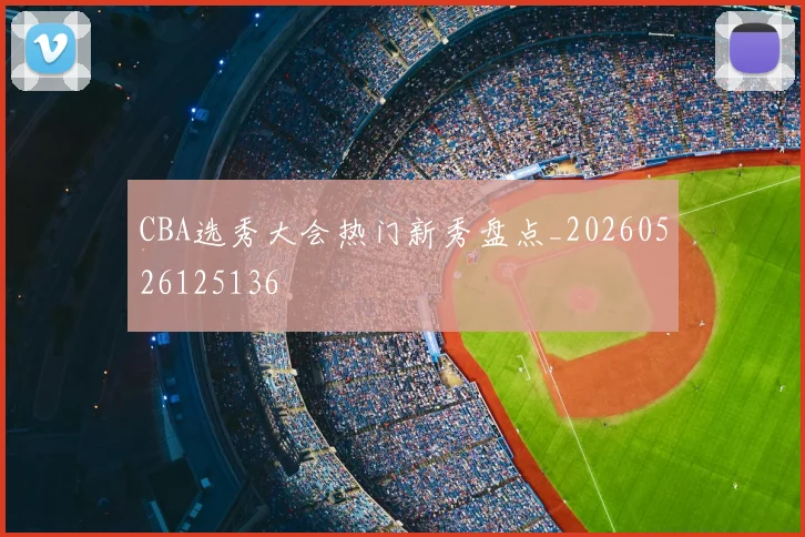 CBA选秀大会热门新秀盘点_20260526125136