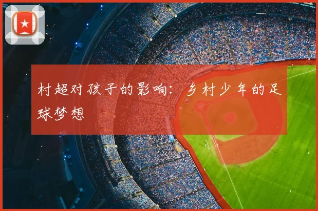 村超对孩子的影响：乡村少年的足球梦想
