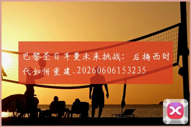 巴黎圣日耳曼未来挑战:后梅西时代如何重建_20260606153235