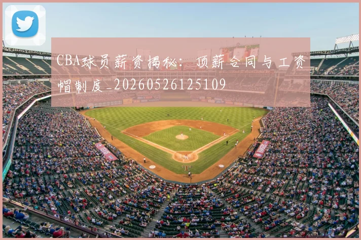 CBA球员薪资揭秘:顶薪合同与工资帽制度_20260526125109