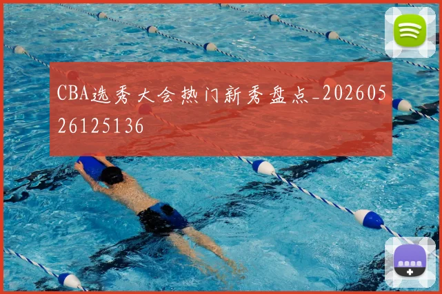 CBA选秀大会热门新秀盘点_20260526125136