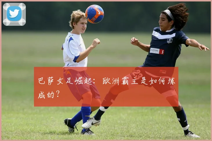 巴萨女足崛起：欧洲霸主是如何炼成的？