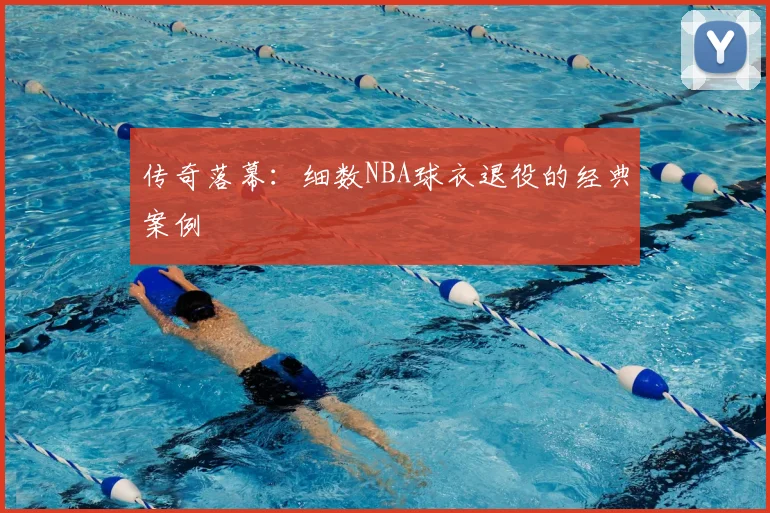 传奇落幕：细数NBA球衣退役的经典案例