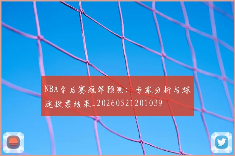 NBA季后赛冠军预测：专家分析与球迷投票结果_20260521201039