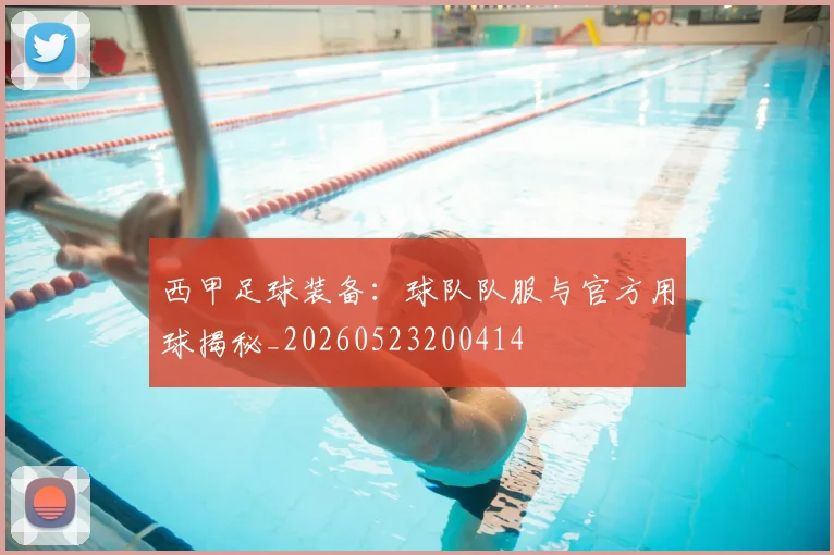 西甲足球装备：球队队服与官方用球揭秘_20260523200414