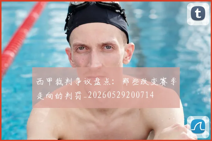 西甲裁判争议盘点：那些改变赛季走向的判罚_20260529200714