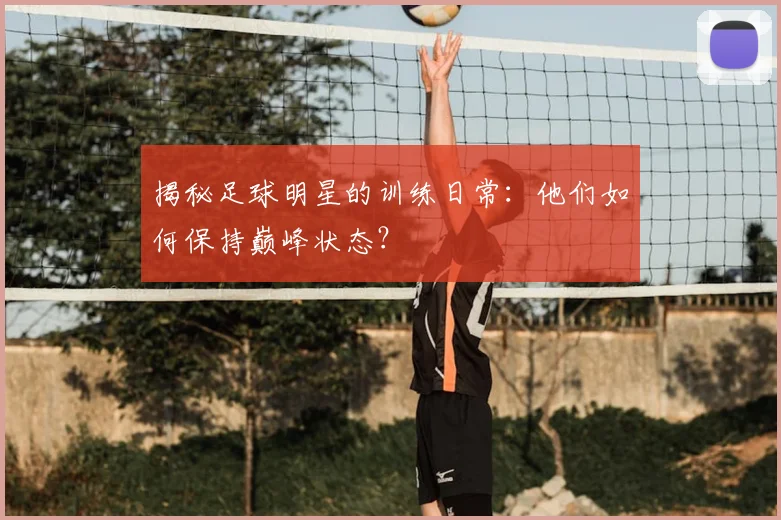 揭秘足球明星的训练日常:他们如何保持巅峰状态?