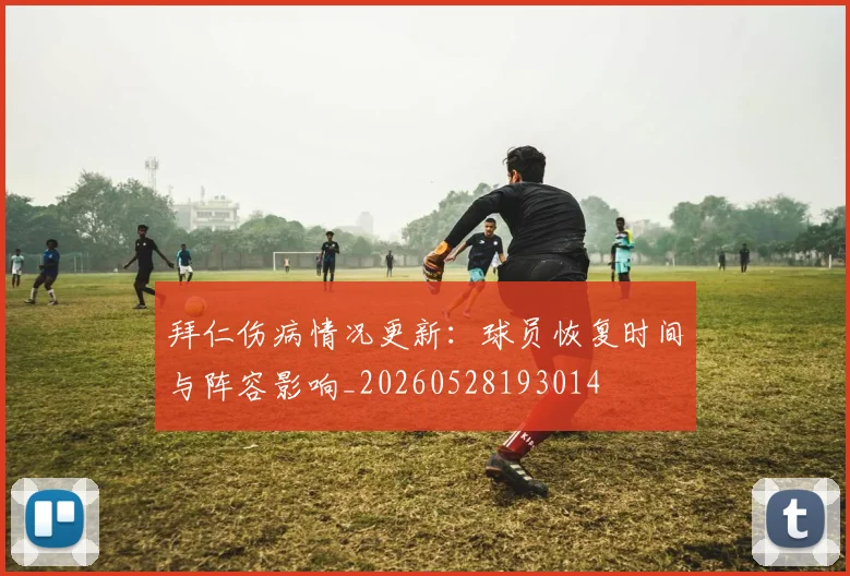 拜仁伤病情况更新:球员恢复时间与阵容影响_20260528193014