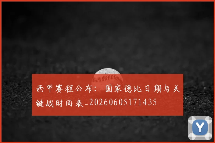西甲赛程公布：国家德比日期与关键战时间表_20260605171435