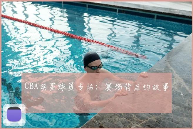 CBA明星球员专访:赛场背后的故事