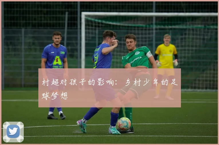 村超对孩子的影响：乡村少年的足球梦想