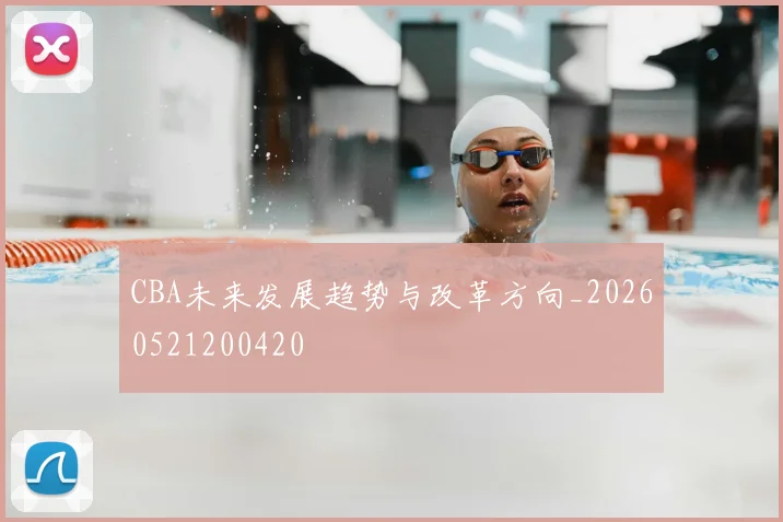 CBA未来发展趋势与改革方向_20260521200420