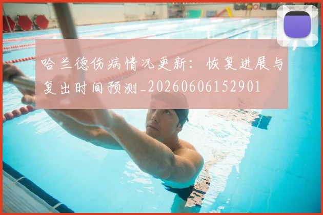哈兰德伤病情况更新:恢复进展与复出时间预测_20260606152901