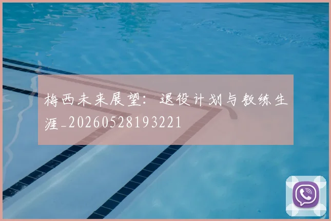 梅西未来展望：退役计划与教练生涯_20260528193221