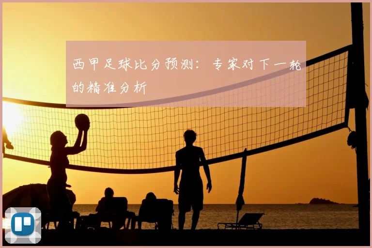西甲足球比分预测：专家对下一轮的精准分析