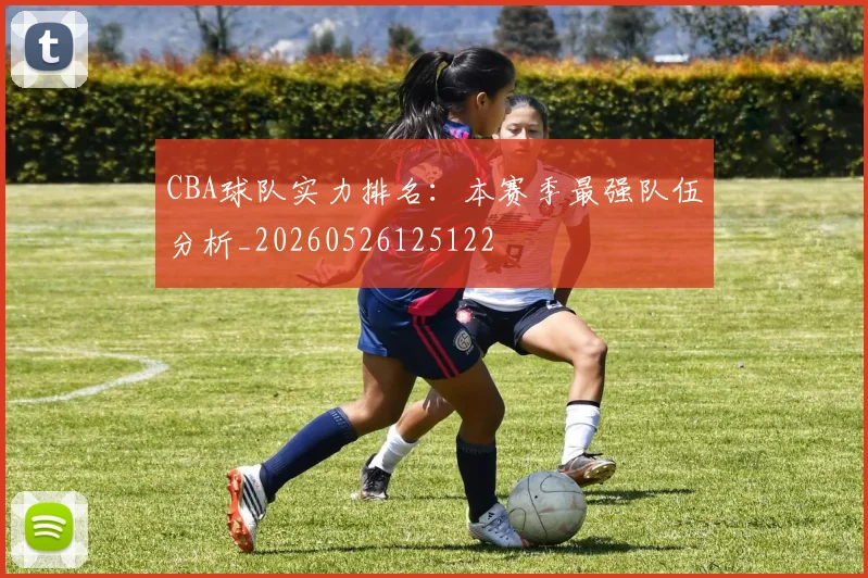 CBA球队实力排名:本赛季最强队伍分析_20260526125122