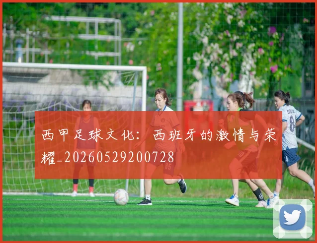 西甲足球文化：西班牙的激情与荣耀_20260529200728